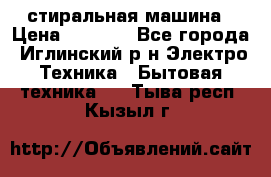 стиральная машина › Цена ­ 7 000 - Все города, Иглинский р-н Электро-Техника » Бытовая техника   . Тыва респ.,Кызыл г.